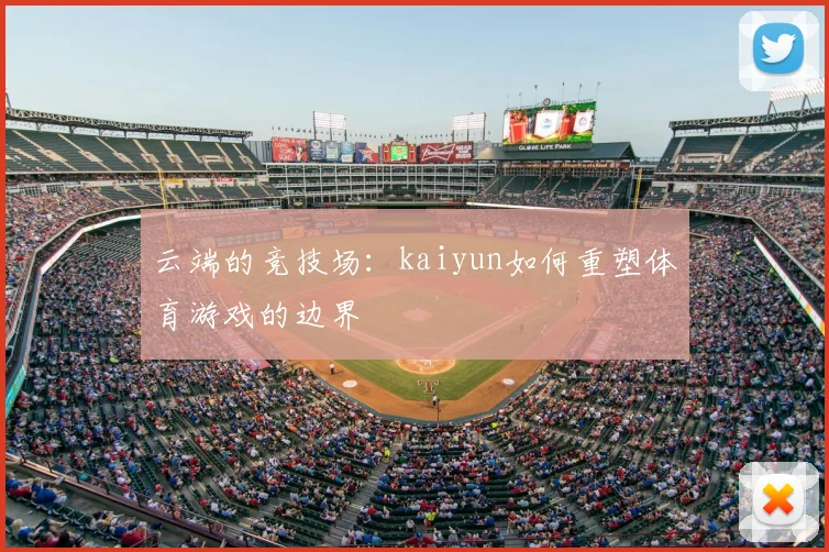 云端的竞技场：kaiyun如何重塑体育游戏的边界