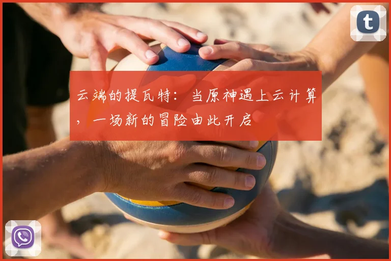 云端的提瓦特：当原神遇上云计算，一场新的冒险由此开启